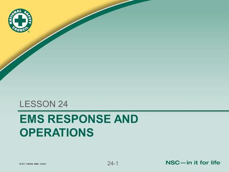 © 2011 National Safety Council 24-1 EMS RESPONSE AND OPERATIONS LESSON 24.