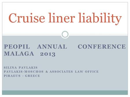 PEOPIL ANNUAL CONFERENCE MALAGA 2013 SILINA PAVLAKIS PAVLAKIS-MOSCHOS & ASSOCIATES LAW OFFICE PIRAEUS - GREECE Cruise liner liability.