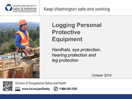 Manteniendo a Washington Seguro y Trabajando. Logging Personal Protective Equipment Hardhats, eye protection, hearing protection and leg protection October.