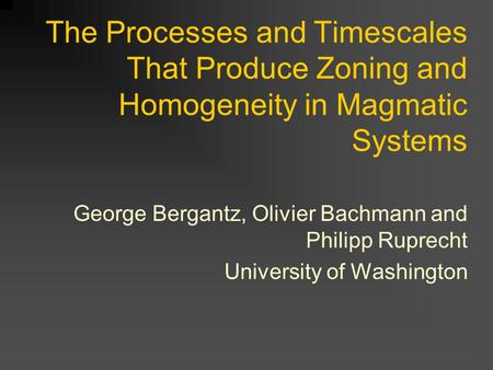 The Processes and Timescales That Produce Zoning and Homogeneity in Magmatic Systems George Bergantz, Olivier Bachmann and Philipp Ruprecht University.
