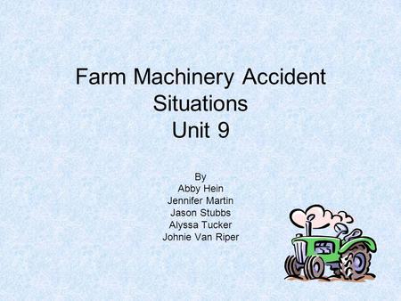 Farm Machinery Accident Situations Unit 9 By Abby Hein Jennifer Martin Jason Stubbs Alyssa Tucker Johnie Van Riper.