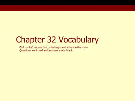 Chapter 32 Vocabulary Click on Left mouse button to begin and advance the show. Questions are in red and answers are in black.