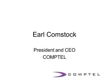 Earl Comstock President and CEO COMPTEL. The World Has Changed FCC adopts Cable Modem Order and Supreme Court upholds FCC in Brand X FCC adopts Wireline.