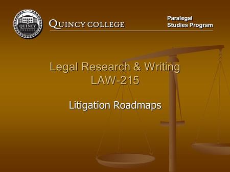 Q UINCY COLLEGE Paralegal Studies Program Paralegal Studies Program Legal Research & Writing LAW-215 Litigation Roadmaps.