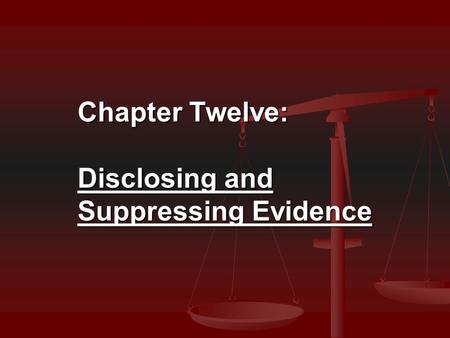 Chapter Twelve: Disclosing and Suppressing Evidence.