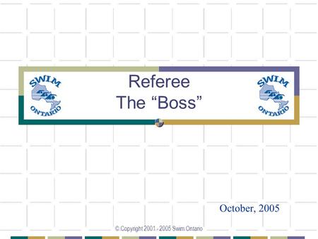 © Copyright 2001 - 2005 Swim Ontario Referee The “Boss” October, 2005.