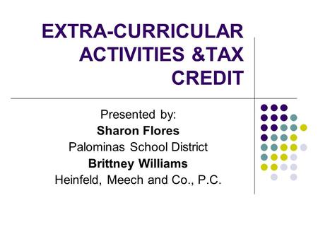 EXTRA-CURRICULAR ACTIVITIES &TAX CREDIT Presented by: Sharon Flores Palominas School District Brittney Williams Heinfeld, Meech and Co., P.C.