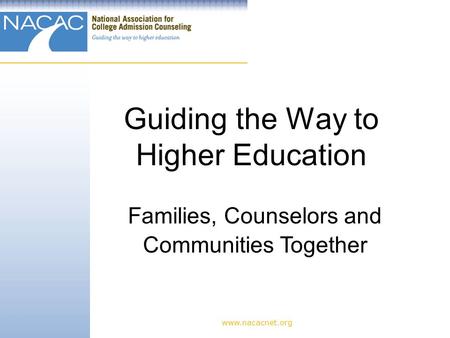 Guiding the Way to Higher Education www.nacacnet.org Families, Counselors and Communities Together.