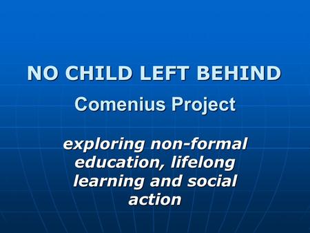 Comenius Project exploring non-formal education, lifelong learning and social action NO CHILD LEFT BEHIND.