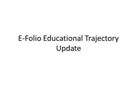 E-Folio Educational Trajectory Update. Develop standards and specifications to promote interoperability of data contained in portfolios: – Among academic.