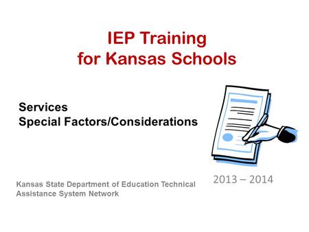 IEP Training for Kansas Schools 2013 – 2014 Kansas State Department of Education Technical Assistance System Network Services Special Factors/Considerations.