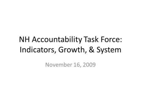 NH Accountability Task Force: Indicators, Growth, & System November 16, 2009.
