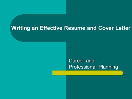 Writing an Effective Resume and Cover Letter Career and Professional Planning.