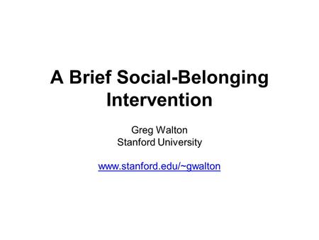 A Brief Social-Belonging Intervention Greg Walton Stanford University www.stanford.edu/~gwalton.