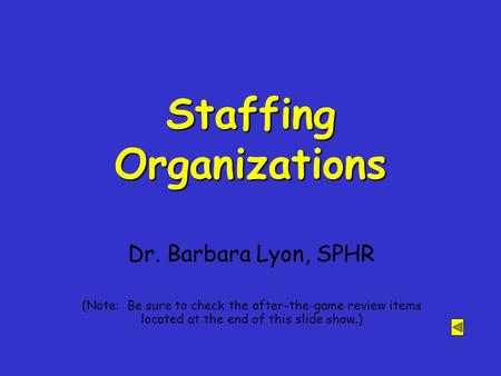 Staffing Organizations Dr. Barbara Lyon, SPHR (Note: Be sure to check the after-the-game review items located at the end of this slide show.)
