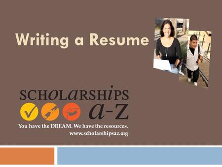 Writing a Resume You have the DREAM. We have the resources. www.scholarshipsaz.org.