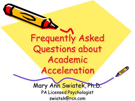Frequently Asked Questions about Academic Acceleration Mary Ann Swiatek, Ph.D. PA Licensed Psychologist