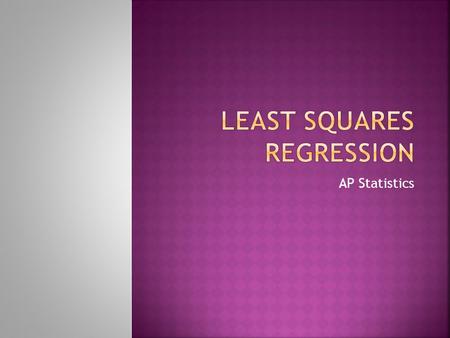 AP Statistics.  Least Squares regression is a way of finding a line that summarizes the relationship between two variables.