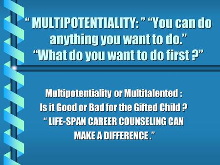 “ MULTIPOTENTIALITY: ” “You can do anything you want to do