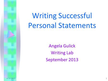 4/18/2015 1 Writing Successful Personal Statements Angela Gulick Writing Lab September 2013.