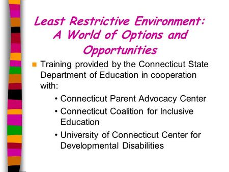 Least Restrictive Environment: A World of Options and Opportunities Training provided by the Connecticut State Department of Education in cooperation with: