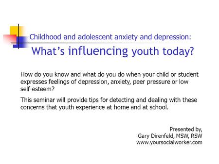 What’s influencing youth today? Presented by, Gary Direnfeld, MSW, RSW www.yoursocialworker.com Childhood and adolescent anxiety and depression: How do.