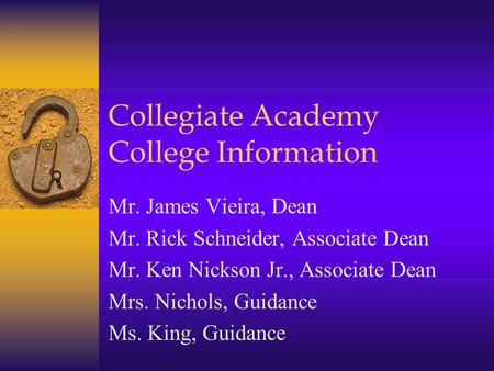 Collegiate Academy College Information Mr. James Vieira, Dean Mr. Rick Schneider, Associate Dean Mr. Ken Nickson Jr., Associate Dean Mrs. Nichols, Guidance.