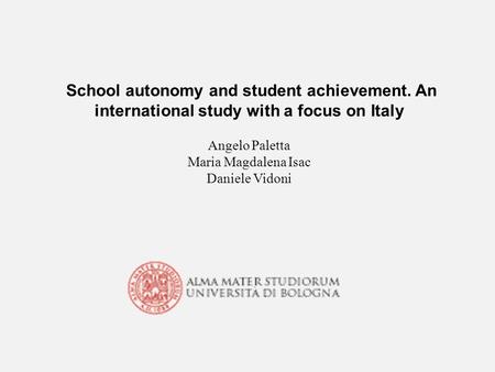 School autonomy and student achievement. An international study with a focus on Italy Angelo Paletta Maria Magdalena Isac Daniele Vidoni.