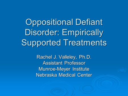 Oppositional Defiant Disorder: Empirically Supported Treatments Rachel J. Valleley, Ph.D. Assistant Professor Munroe-Meyer Institute Nebraska Medical Center.