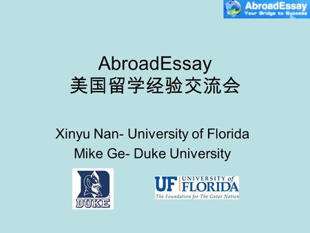 AbroadEssay 美国留学经验交流会 Xinyu Nan- University of Florida Mike Ge- Duke University.