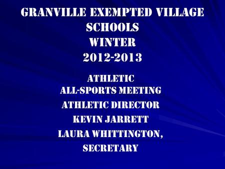 Granville Exempted Village Schools winter 2012-2013 Athletic All-Sports Meeting Athletic Director Kevin Jarrett Laura Whittington, Secretary.