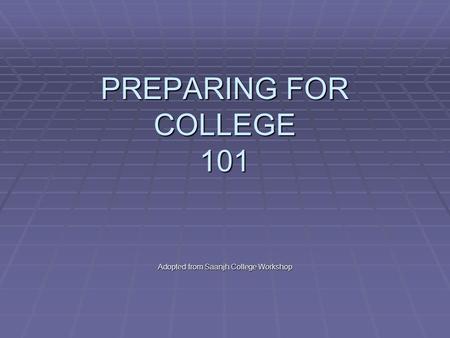 PREPARING FOR COLLEGE 101 Adopted from Saanjh College Workshop.