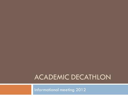 ACADEMIC DECATHLON Informational meeting 2012. Welcome  Overview of Academic Decathlon  How does this work?  What does the class look like?  Is there.