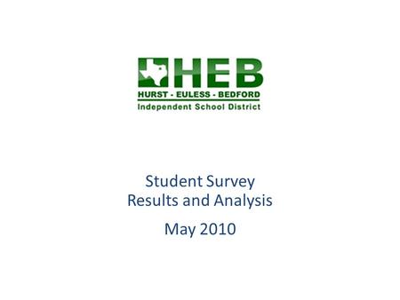 Student Survey Results and Analysis May 2010. Overview HEB ISD Students in grades 6 through 12 were invited to respond the Student Survey during May 2010.