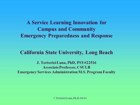 J. Tortorici Luna, Ph.D. 06/10 A Service Learning Innovation for Campus and Community Emergency Preparedness and Response California State University,