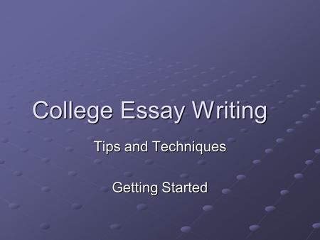 College Essay Writing Tips and Techniques Getting Started.