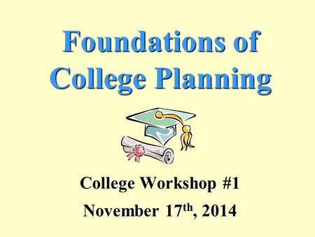 Foundations of College Planning College Workshop #1 November 17 th, 2014.