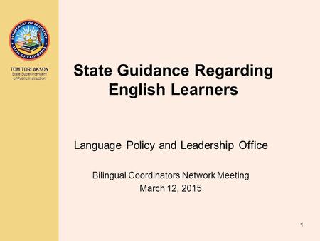 TOM TORLAKSON State Superintendent of Public Instruction State Guidance Regarding English Learners Language Policy and Leadership Office Bilingual Coordinators.