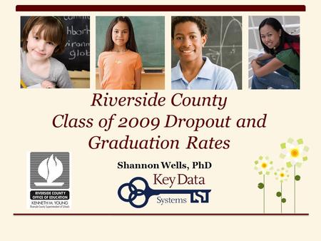 Riverside County Class of 2009 Dropout and Graduation Rates Shannon Wells, PhD.