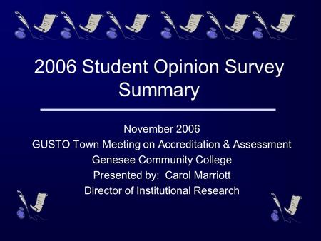 2006 Student Opinion Survey Summary November 2006 GUSTO Town Meeting on Accreditation & Assessment Genesee Community College Presented by: Carol Marriott.