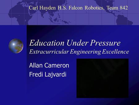 Carl Hayden H.S. Falcon Robotics, Team 842 Education Under Pressure Extracurricular Engineering Excellence Allan Cameron Fredi Lajvardi.