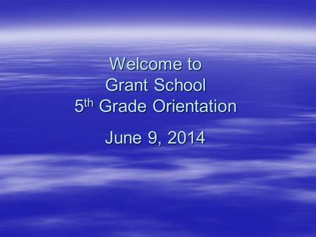 Welcome to Grant School 5 th Grade Orientation June 9, 2014.