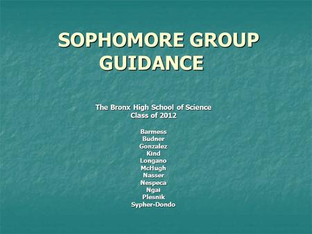 SOPHOMORE GROUP GUIDANCE SOPHOMORE GROUP GUIDANCE The Bronx High School of Science Class of 2012 BarmessBudnerGonzalezKindLonganoMcHughNasserNespecaNgaiPlesnikSypher-Dondo.