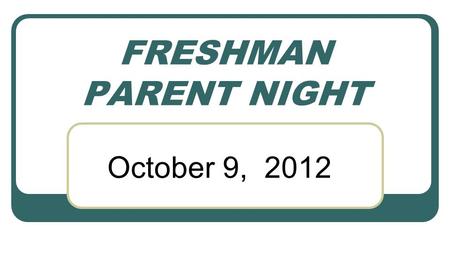 FRESHMAN PARENT NIGHT October 9, 2012. Goals for the Evening To help 9 th grade parents: Understand the importance of making good choices now Follow a.