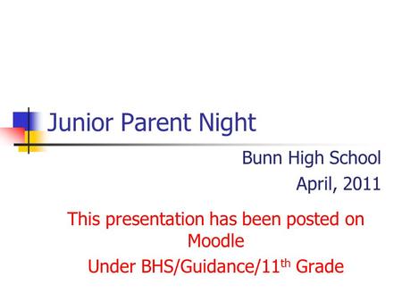 Junior Parent Night Bunn High School April, 2011 This presentation has been posted on Moodle Under BHS/Guidance/11 th Grade.