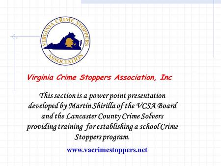 Www.vacrimestoppers.net Virginia Crime Stoppers Association, Inc This section is a power point presentation developed by Martin Shirilla of the VCSA Board.