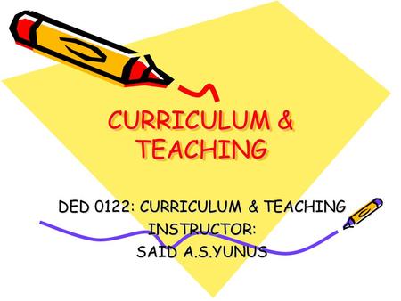 DED 0122: CURRICULUM & TEACHING INSTRUCTOR: SAID A.S.YUNUS