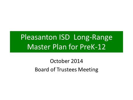 Pleasanton ISD Long-Range Master Plan for PreK-12 October 2014 Board of Trustees Meeting.