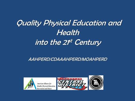 Quality Physical Education and Health into the 21 st Century AAHPERD/CDAAAHPERD/MOAHPERD Quality Physical Education and Health into the 21 st Century AAHPERD/CDAAAHPERD/MOAHPERD.