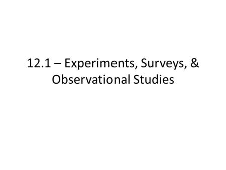 12.1 – Experiments, Surveys, & Observational Studies.